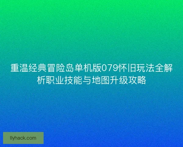 重温经典冒险岛单机版079怀旧玩法全解析职业技能与地图升级攻略 重温经典冒险岛单机版079怀旧玩法全解析职业技能与地图升级攻略