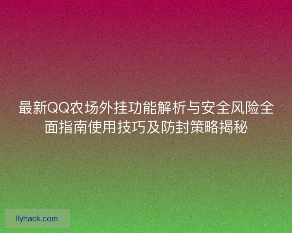 最新QQ农场外挂功能解析与安全风险全面指南使用技巧及防封策略揭秘