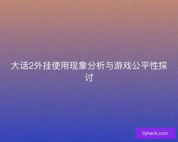 大话2外挂使用现象分析与游戏公平性探讨