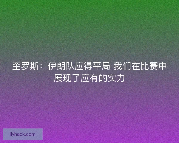 奎罗斯:伊朗队应得平局 我们在比赛中展现了应有的实力 奎罗斯:伊朗队应得平局 我们在比赛中展现了应有的实力