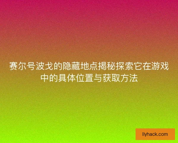 赛尔号波戈的隐藏地点揭秘探索它在游戏中的具体位置与获取方法