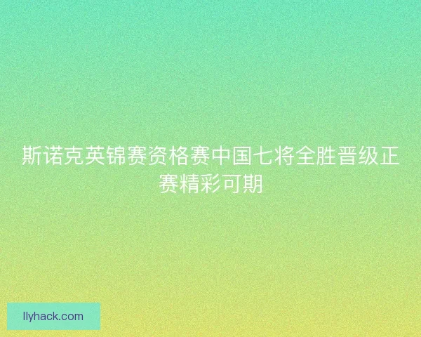 斯诺克英锦赛资格赛中国七将全胜晋级正赛精彩可期