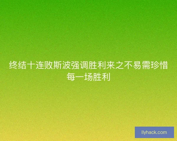终结十连败斯波强调胜利来之不易需珍惜每一场胜利