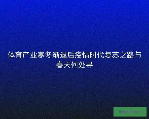 体育产业寒冬渐退后疫情时代复苏之路与春天何处寻 体育产业寒冬渐退后疫情时代复苏之路与春天何处寻