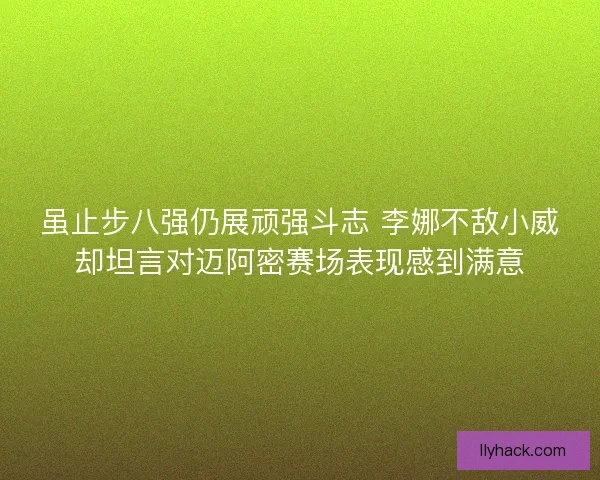 虽止步八强仍展顽强斗志 李娜不敌小威却坦言对迈阿密赛场表现感到满意 虽止步八强仍展顽强斗志 李娜不敌小威却坦言对迈阿密赛场表现感到满意
