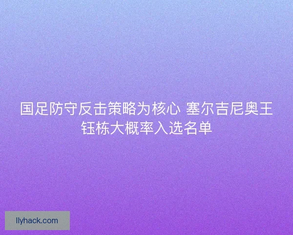 国足防守反击策略为核心 塞尔吉尼奥王钰栋大概率入选名单 国足防守反击策略为核心 塞尔吉尼奥王钰栋大概率入选名单